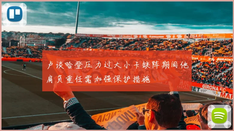 卢谈哈登压力过大小卡缺阵期间他肩负重任需加强保护措施