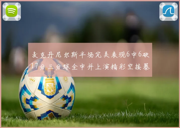 麦克丹尼尔斯半场完美表现6中6砍17分三分球全中并上演精彩空接暴扣