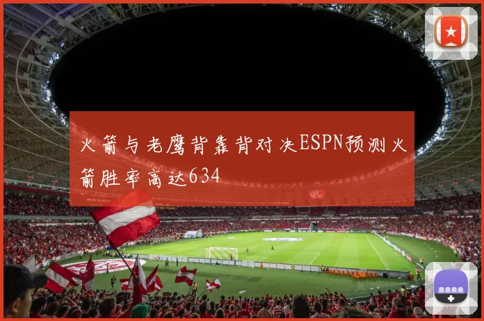 火箭与老鹰背靠背对决ESPN预测火箭胜率高达634